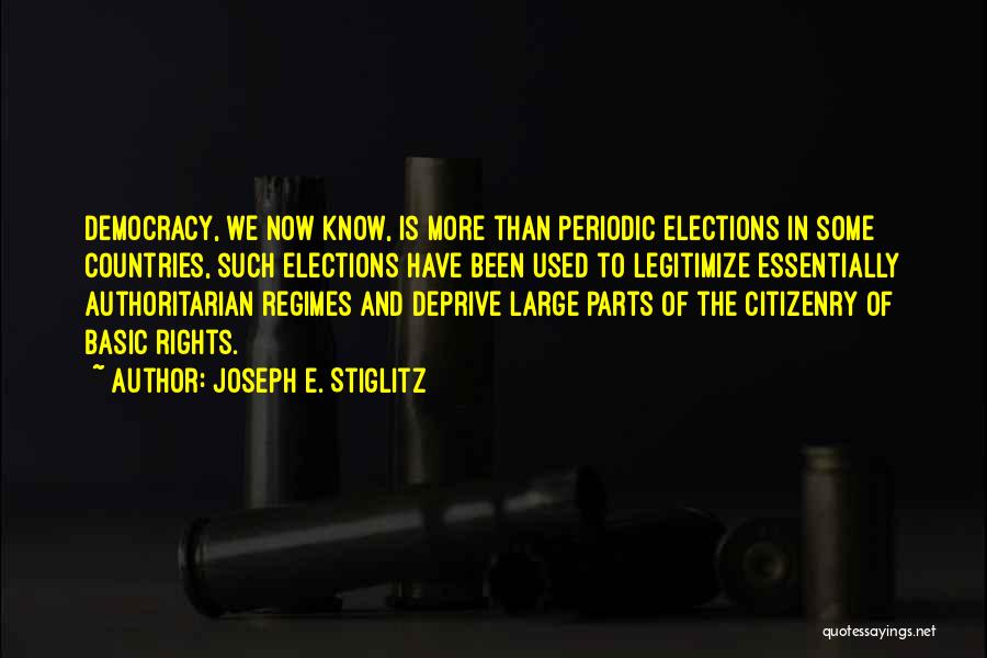 Joseph E. Stiglitz Quotes: Democracy, We Now Know, Is More Than Periodic Elections In Some Countries, Such Elections Have Been Used To Legitimize Essentially
