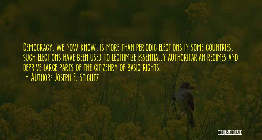 Joseph E. Stiglitz Quotes: Democracy, We Now Know, Is More Than Periodic Elections In Some Countries, Such Elections Have Been Used To Legitimize Essentially