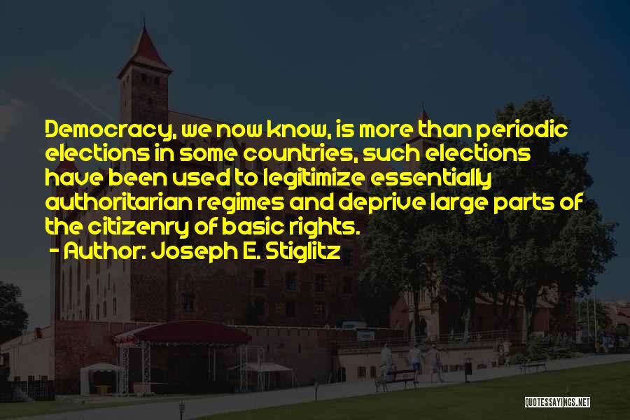 Joseph E. Stiglitz Quotes: Democracy, We Now Know, Is More Than Periodic Elections In Some Countries, Such Elections Have Been Used To Legitimize Essentially