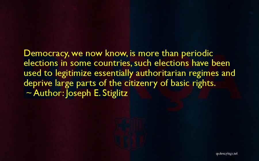 Joseph E. Stiglitz Quotes: Democracy, We Now Know, Is More Than Periodic Elections In Some Countries, Such Elections Have Been Used To Legitimize Essentially