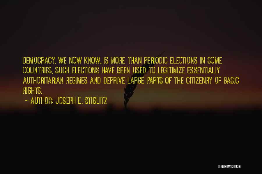 Joseph E. Stiglitz Quotes: Democracy, We Now Know, Is More Than Periodic Elections In Some Countries, Such Elections Have Been Used To Legitimize Essentially
