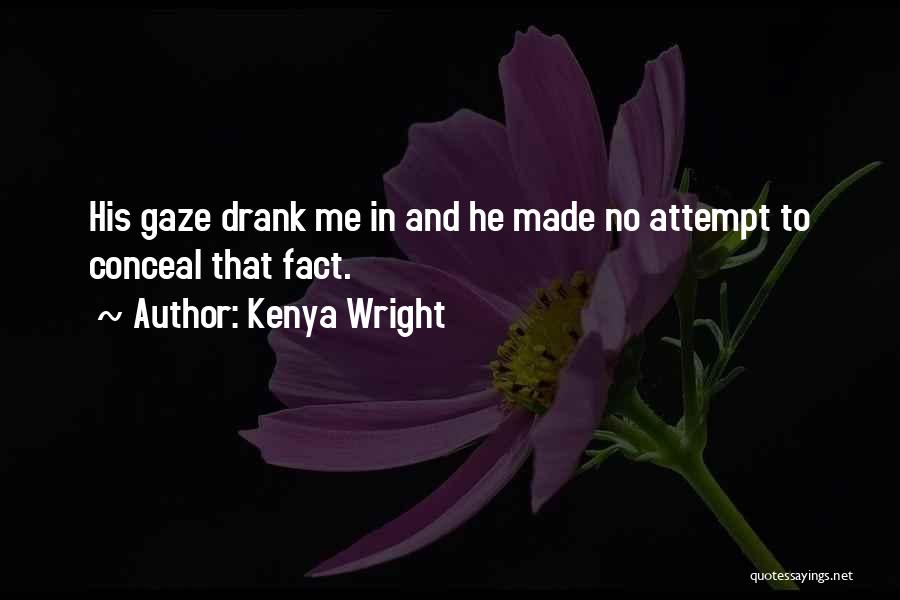 Kenya Wright Quotes: His Gaze Drank Me In And He Made No Attempt To Conceal That Fact.