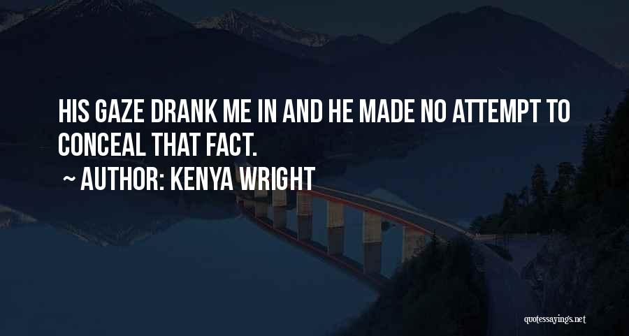 Kenya Wright Quotes: His Gaze Drank Me In And He Made No Attempt To Conceal That Fact.