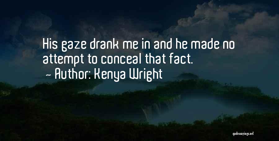 Kenya Wright Quotes: His Gaze Drank Me In And He Made No Attempt To Conceal That Fact.