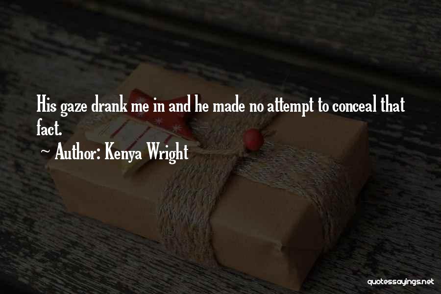Kenya Wright Quotes: His Gaze Drank Me In And He Made No Attempt To Conceal That Fact.