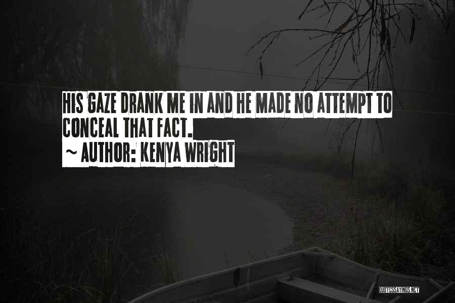 Kenya Wright Quotes: His Gaze Drank Me In And He Made No Attempt To Conceal That Fact.