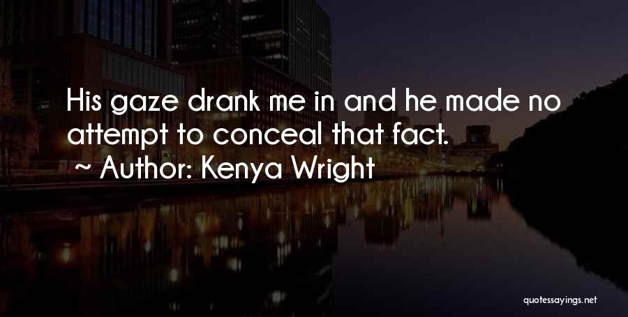 Kenya Wright Quotes: His Gaze Drank Me In And He Made No Attempt To Conceal That Fact.