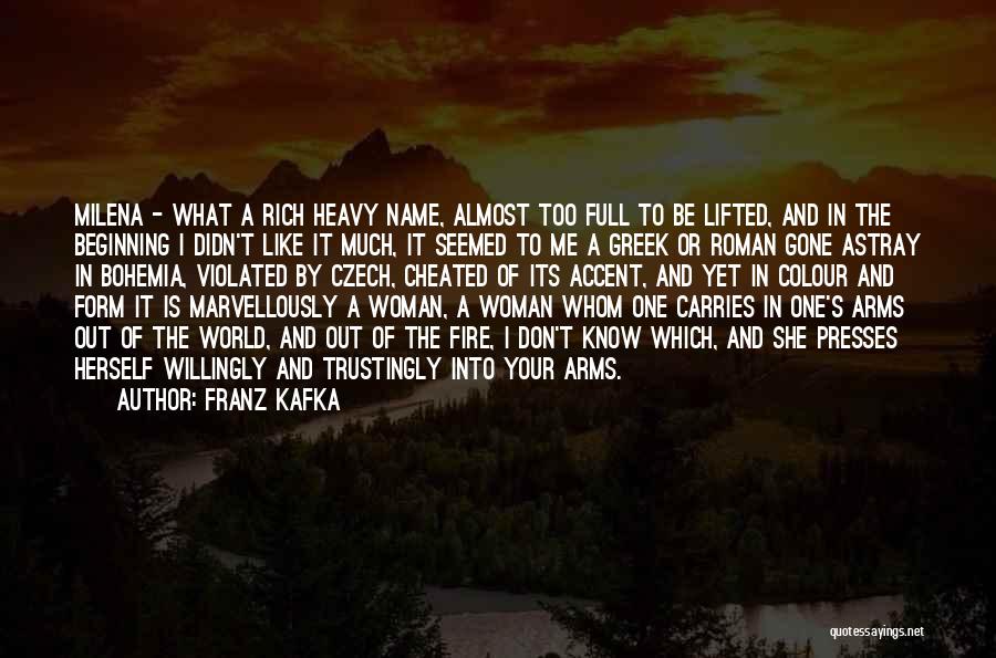 Franz Kafka Quotes: Milena - What A Rich Heavy Name, Almost Too Full To Be Lifted, And In The Beginning I Didn't Like