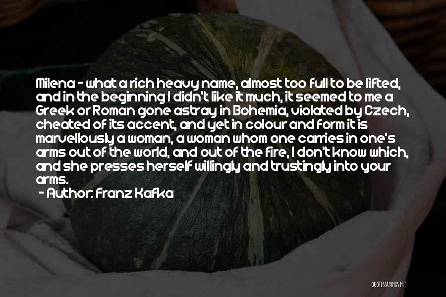 Franz Kafka Quotes: Milena - What A Rich Heavy Name, Almost Too Full To Be Lifted, And In The Beginning I Didn't Like
