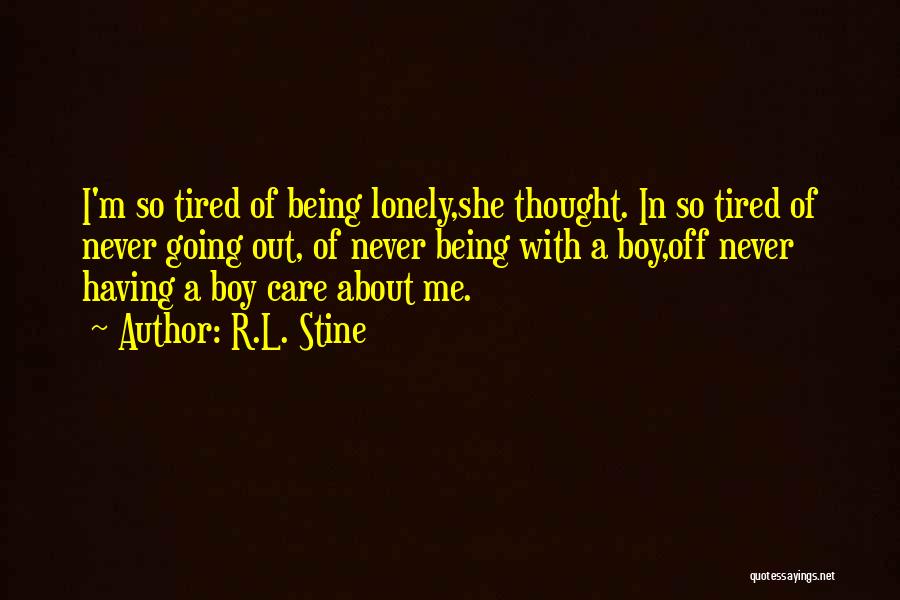 R.L. Stine Quotes: I'm So Tired Of Being Lonely,she Thought. In So Tired Of Never Going Out, Of Never Being With A Boy,off