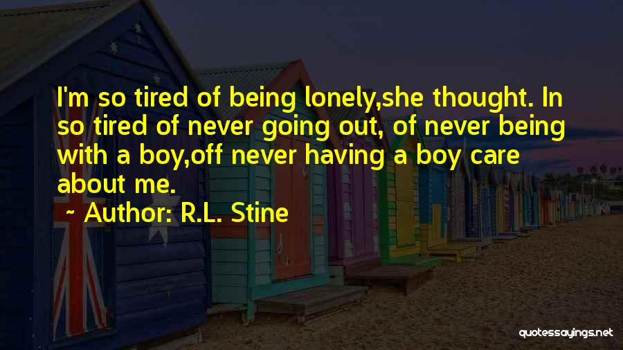 R.L. Stine Quotes: I'm So Tired Of Being Lonely,she Thought. In So Tired Of Never Going Out, Of Never Being With A Boy,off