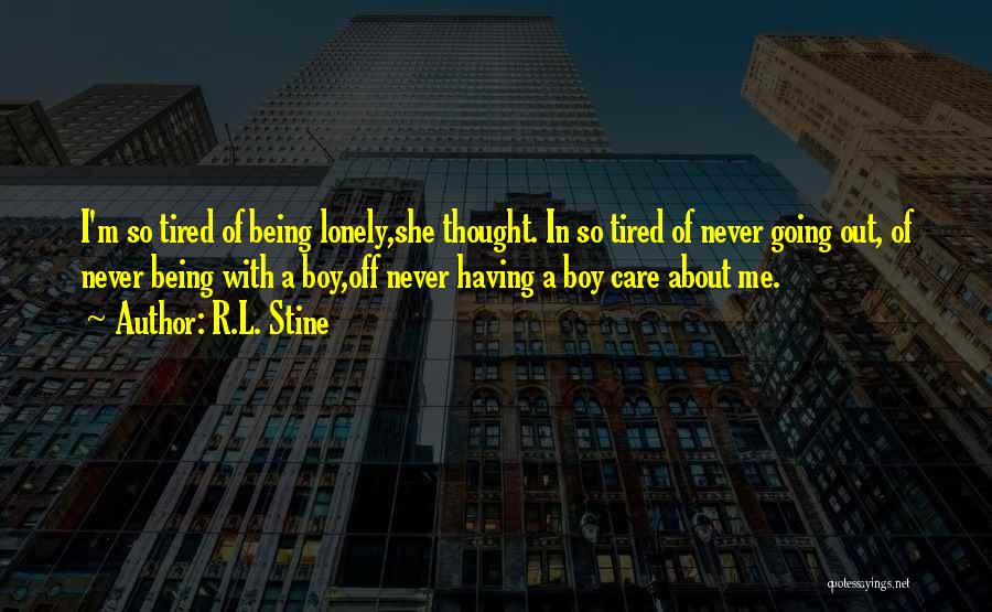 R.L. Stine Quotes: I'm So Tired Of Being Lonely,she Thought. In So Tired Of Never Going Out, Of Never Being With A Boy,off
