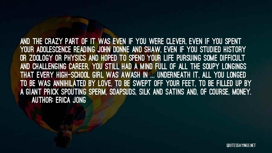 Erica Jong Quotes: And The Crazy Part Of It Was Even If You Were Clever, Even If You Spent Your Adolescence Reading John