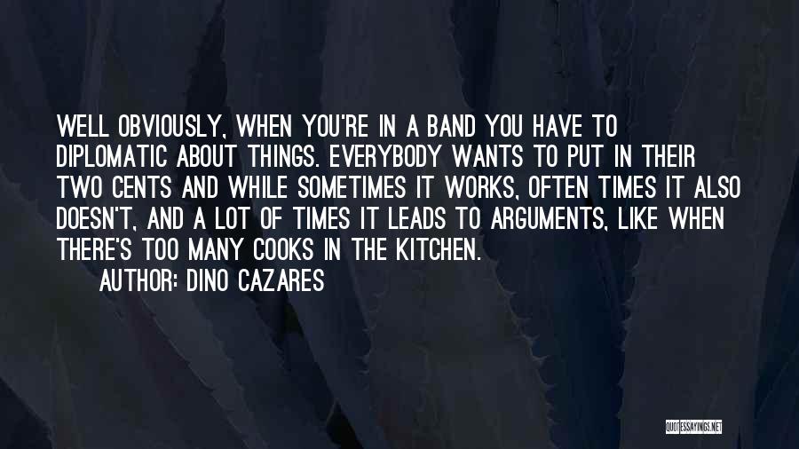 Dino Cazares Quotes: Well Obviously, When You're In A Band You Have To Diplomatic About Things. Everybody Wants To Put In Their Two
