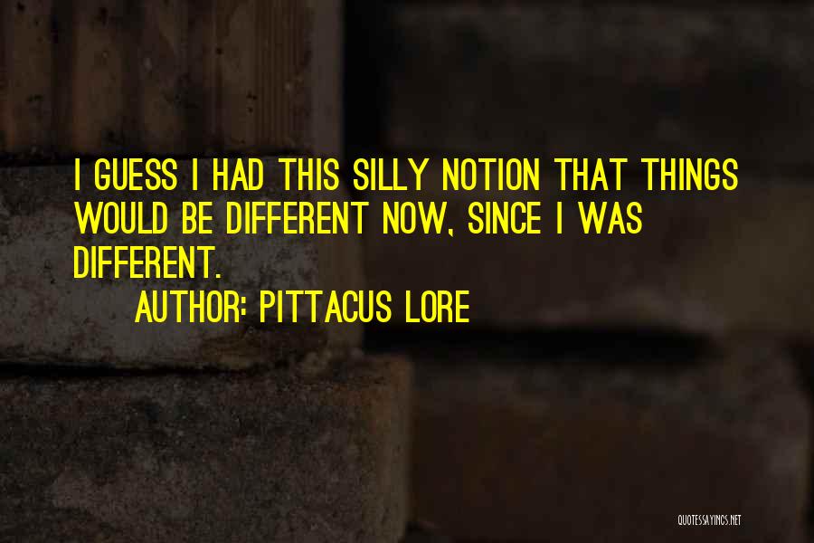 Pittacus Lore Quotes: I Guess I Had This Silly Notion That Things Would Be Different Now, Since I Was Different.