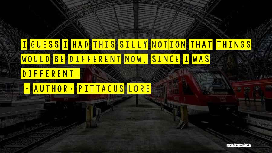 Pittacus Lore Quotes: I Guess I Had This Silly Notion That Things Would Be Different Now, Since I Was Different.