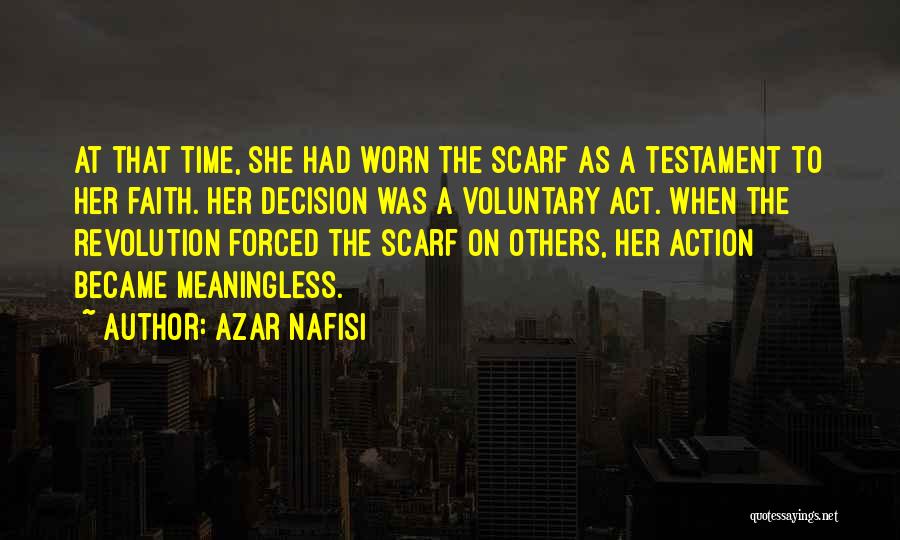 Azar Nafisi Quotes: At That Time, She Had Worn The Scarf As A Testament To Her Faith. Her Decision Was A Voluntary Act.