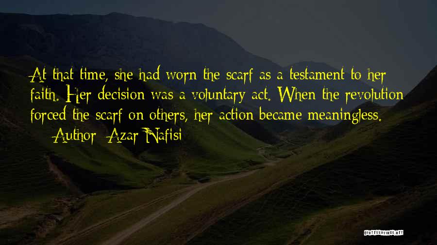 Azar Nafisi Quotes: At That Time, She Had Worn The Scarf As A Testament To Her Faith. Her Decision Was A Voluntary Act.