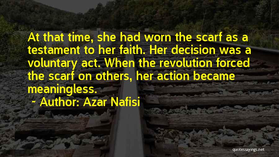 Azar Nafisi Quotes: At That Time, She Had Worn The Scarf As A Testament To Her Faith. Her Decision Was A Voluntary Act.
