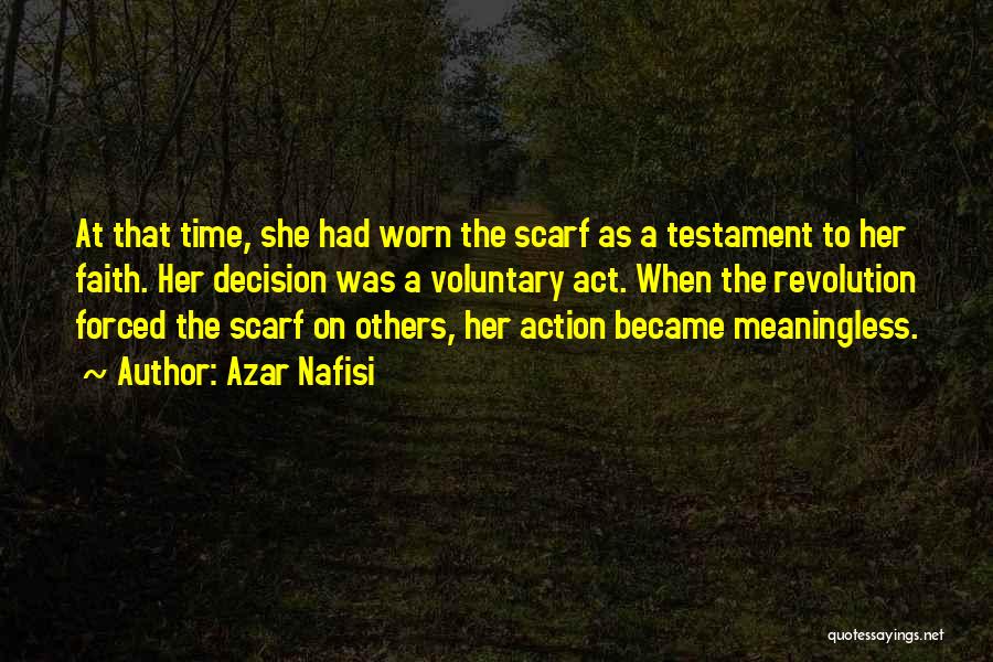 Azar Nafisi Quotes: At That Time, She Had Worn The Scarf As A Testament To Her Faith. Her Decision Was A Voluntary Act.