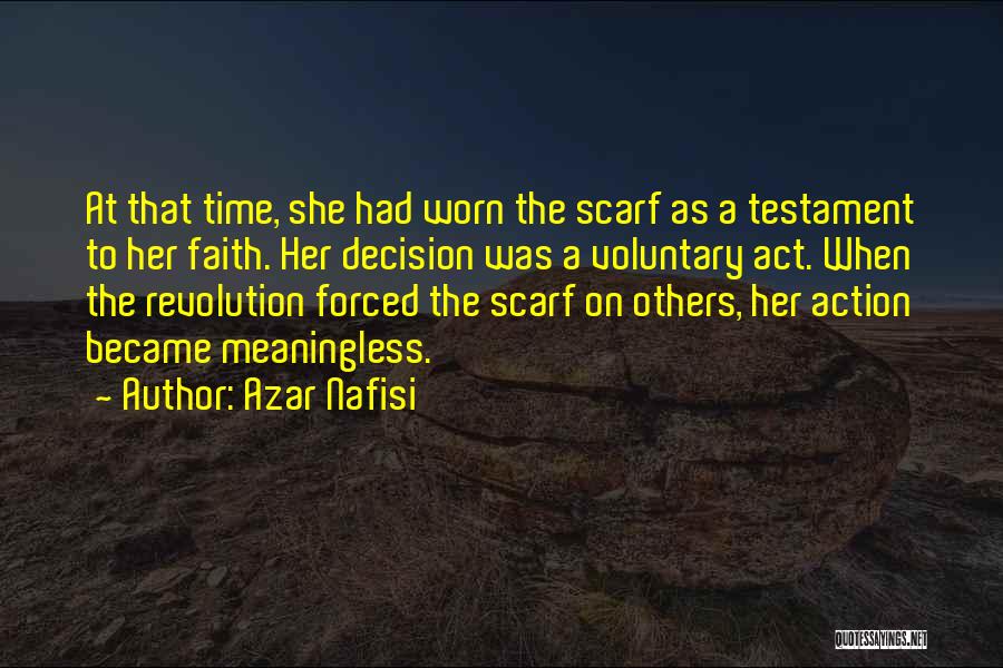 Azar Nafisi Quotes: At That Time, She Had Worn The Scarf As A Testament To Her Faith. Her Decision Was A Voluntary Act.