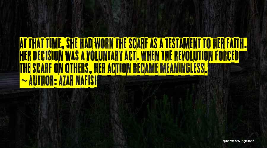 Azar Nafisi Quotes: At That Time, She Had Worn The Scarf As A Testament To Her Faith. Her Decision Was A Voluntary Act.