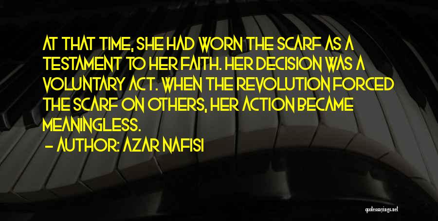 Azar Nafisi Quotes: At That Time, She Had Worn The Scarf As A Testament To Her Faith. Her Decision Was A Voluntary Act.