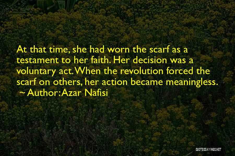 Azar Nafisi Quotes: At That Time, She Had Worn The Scarf As A Testament To Her Faith. Her Decision Was A Voluntary Act.