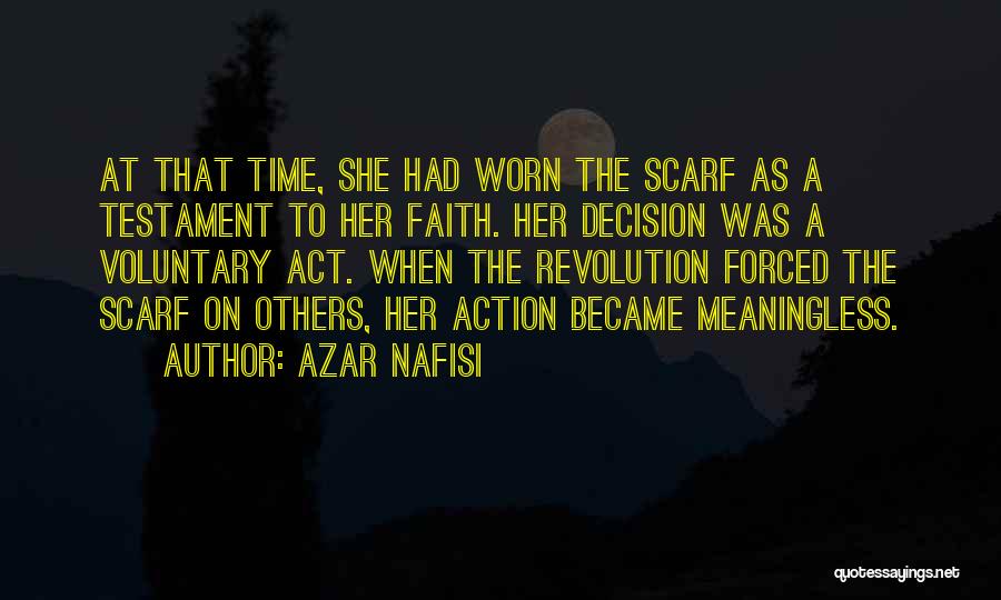 Azar Nafisi Quotes: At That Time, She Had Worn The Scarf As A Testament To Her Faith. Her Decision Was A Voluntary Act.