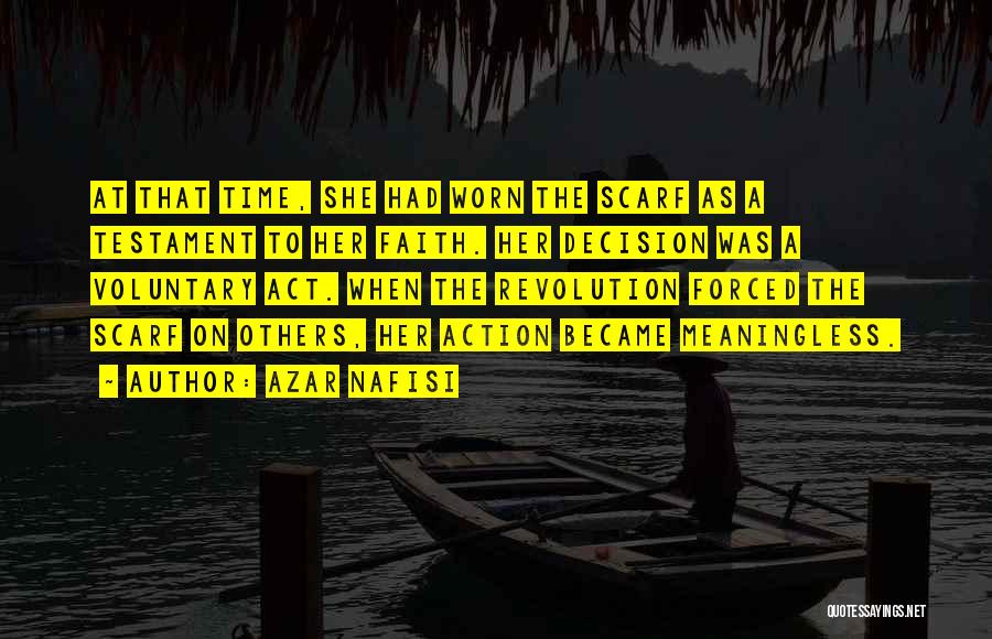 Azar Nafisi Quotes: At That Time, She Had Worn The Scarf As A Testament To Her Faith. Her Decision Was A Voluntary Act.