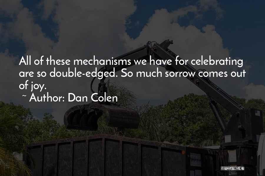 Dan Colen Quotes: All Of These Mechanisms We Have For Celebrating Are So Double-edged. So Much Sorrow Comes Out Of Joy.