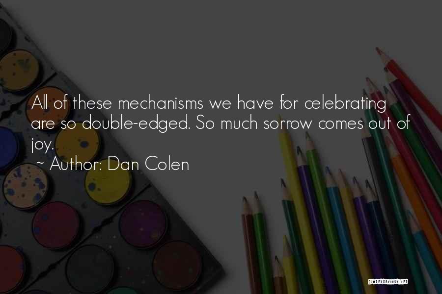 Dan Colen Quotes: All Of These Mechanisms We Have For Celebrating Are So Double-edged. So Much Sorrow Comes Out Of Joy.