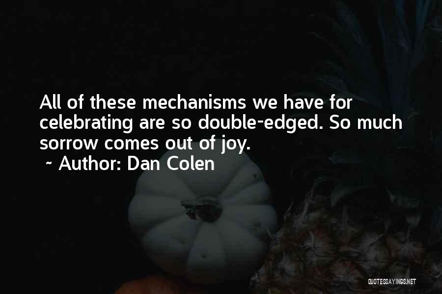 Dan Colen Quotes: All Of These Mechanisms We Have For Celebrating Are So Double-edged. So Much Sorrow Comes Out Of Joy.