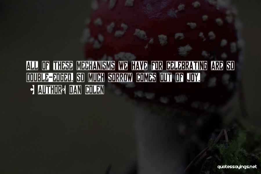 Dan Colen Quotes: All Of These Mechanisms We Have For Celebrating Are So Double-edged. So Much Sorrow Comes Out Of Joy.