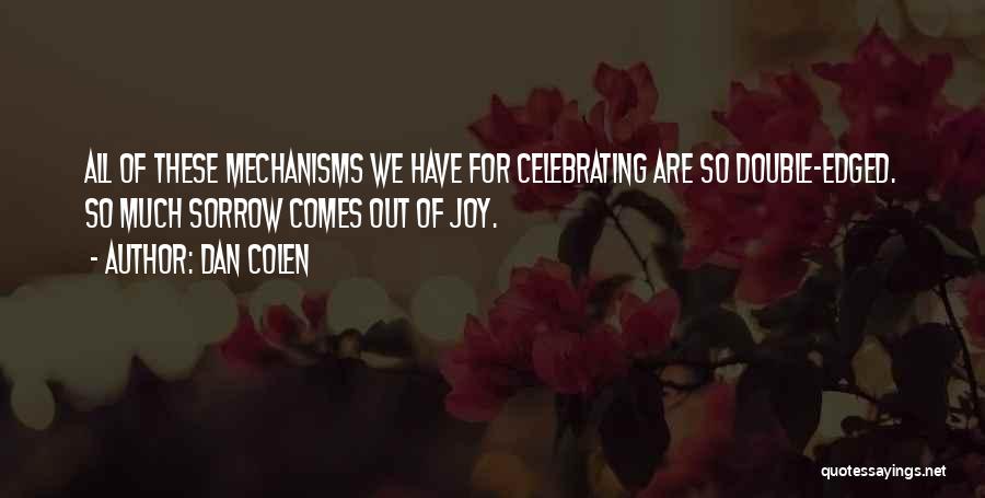 Dan Colen Quotes: All Of These Mechanisms We Have For Celebrating Are So Double-edged. So Much Sorrow Comes Out Of Joy.