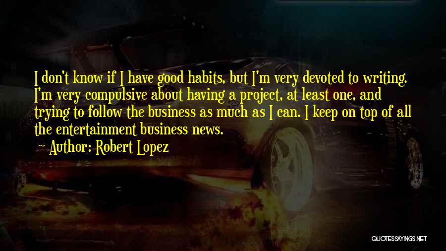 Robert Lopez Quotes: I Don't Know If I Have Good Habits, But I'm Very Devoted To Writing. I'm Very Compulsive About Having A