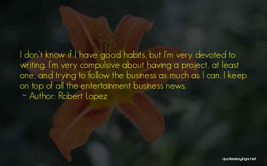 Robert Lopez Quotes: I Don't Know If I Have Good Habits, But I'm Very Devoted To Writing. I'm Very Compulsive About Having A