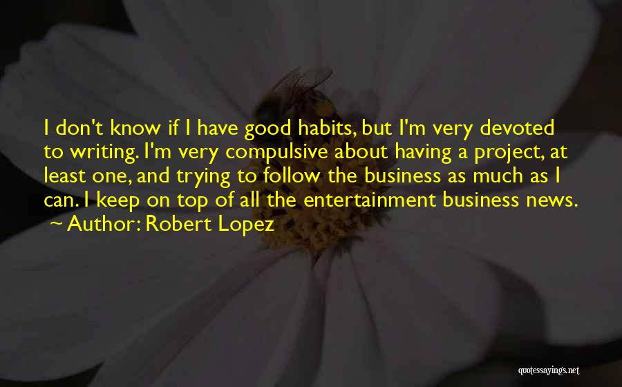 Robert Lopez Quotes: I Don't Know If I Have Good Habits, But I'm Very Devoted To Writing. I'm Very Compulsive About Having A