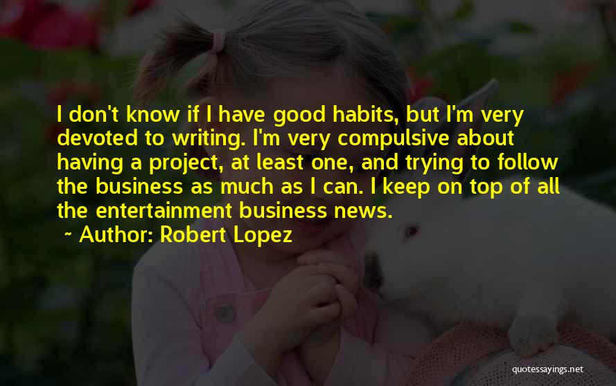 Robert Lopez Quotes: I Don't Know If I Have Good Habits, But I'm Very Devoted To Writing. I'm Very Compulsive About Having A