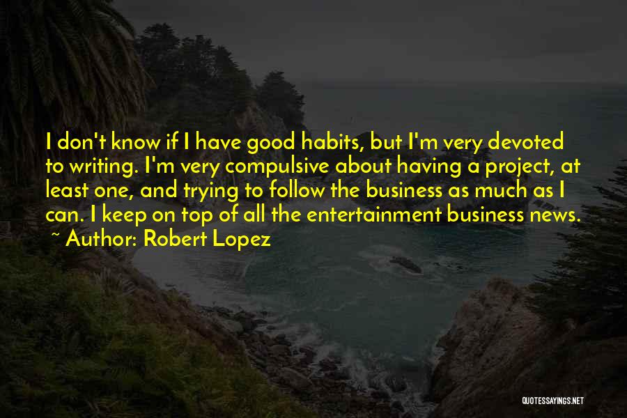 Robert Lopez Quotes: I Don't Know If I Have Good Habits, But I'm Very Devoted To Writing. I'm Very Compulsive About Having A