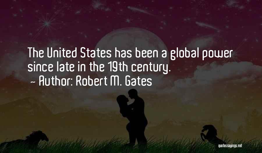 Robert M. Gates Quotes: The United States Has Been A Global Power Since Late In The 19th Century.