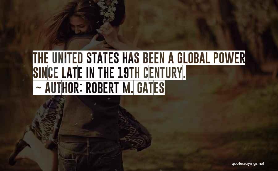 Robert M. Gates Quotes: The United States Has Been A Global Power Since Late In The 19th Century.