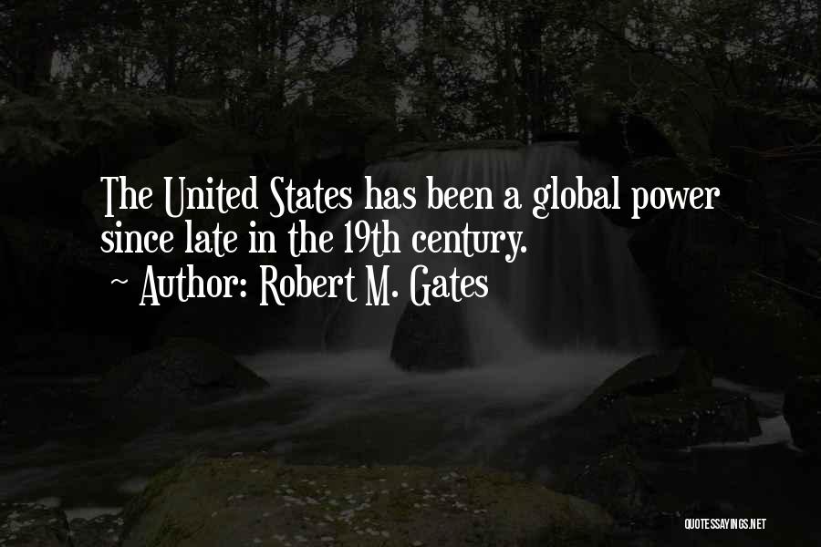 Robert M. Gates Quotes: The United States Has Been A Global Power Since Late In The 19th Century.