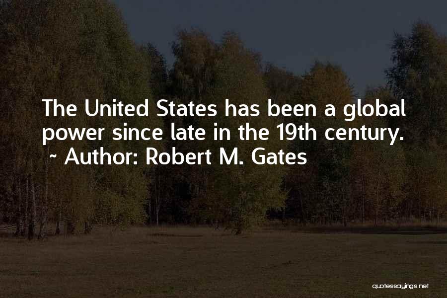 Robert M. Gates Quotes: The United States Has Been A Global Power Since Late In The 19th Century.