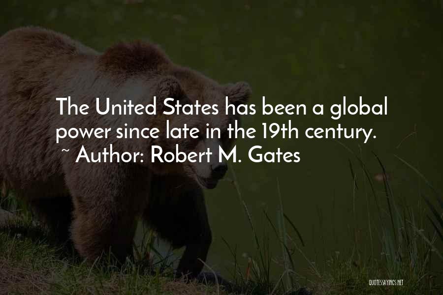 Robert M. Gates Quotes: The United States Has Been A Global Power Since Late In The 19th Century.