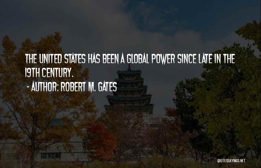 Robert M. Gates Quotes: The United States Has Been A Global Power Since Late In The 19th Century.