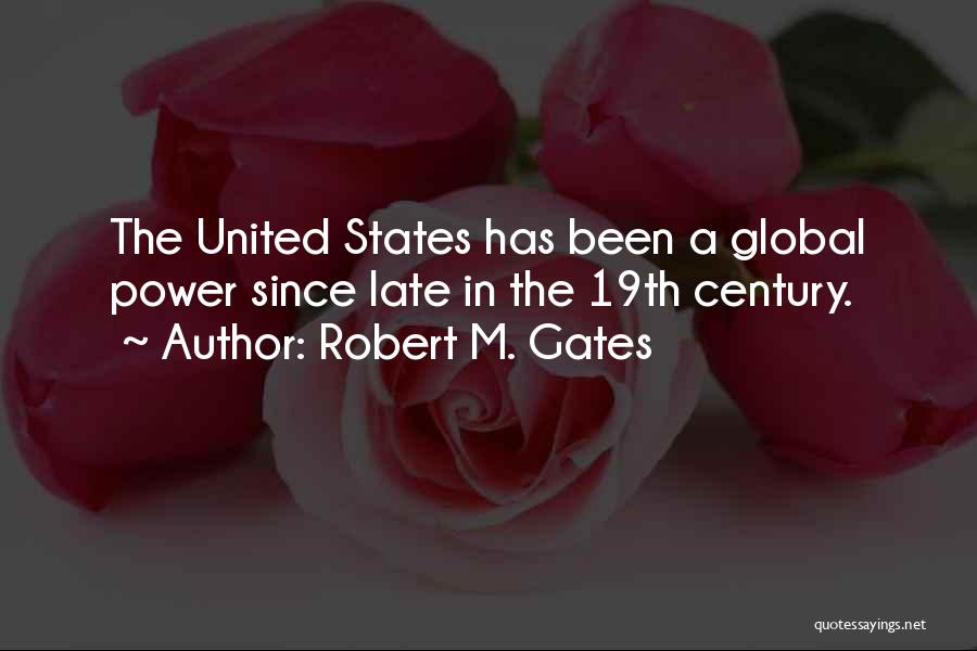 Robert M. Gates Quotes: The United States Has Been A Global Power Since Late In The 19th Century.