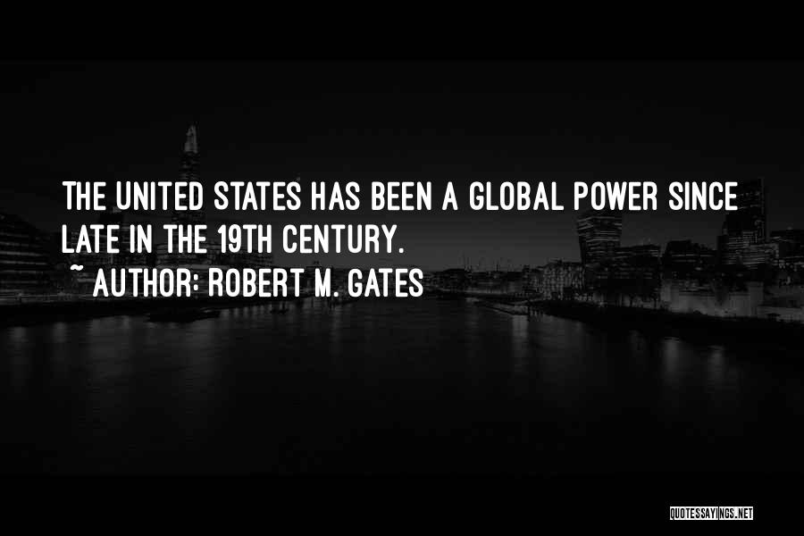 Robert M. Gates Quotes: The United States Has Been A Global Power Since Late In The 19th Century.