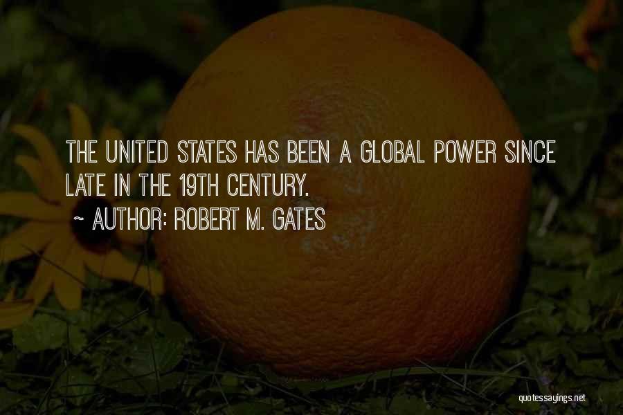 Robert M. Gates Quotes: The United States Has Been A Global Power Since Late In The 19th Century.