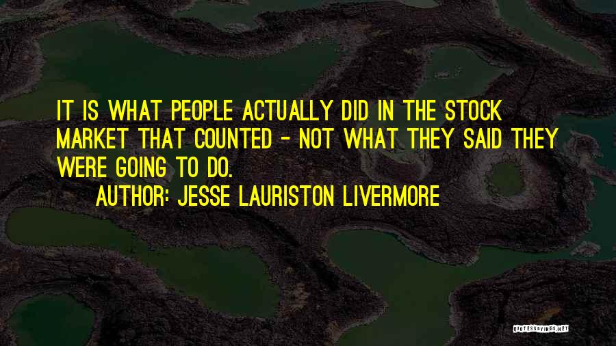 Jesse Lauriston Livermore Quotes: It Is What People Actually Did In The Stock Market That Counted - Not What They Said They Were Going